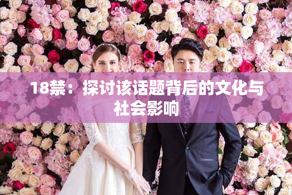 18禁：探讨该话题背后的文化与社会影响