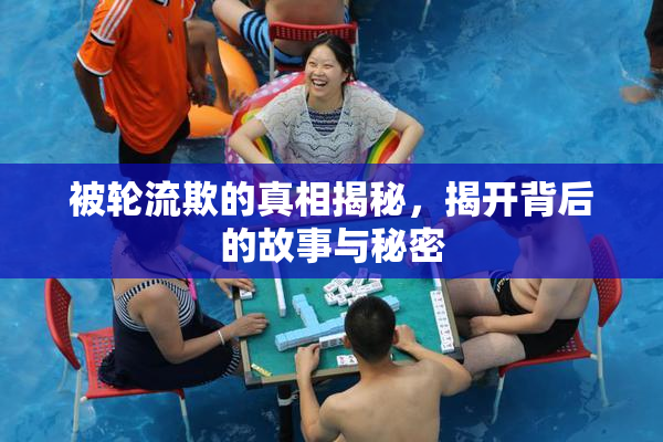被轮流欺的真相揭秘，揭开背后的故事与秘密