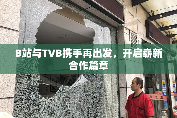 B站与TVB携手再出发，开启崭新合作篇章