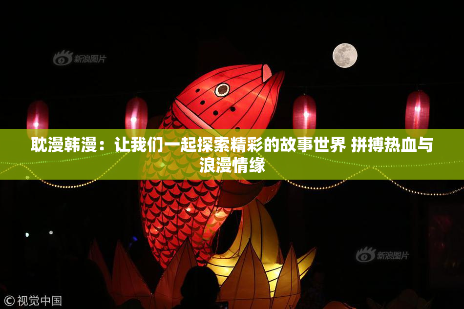 耽漫韩漫：让我们一起探索精彩的故事世界 拼搏热血与浪漫情缘