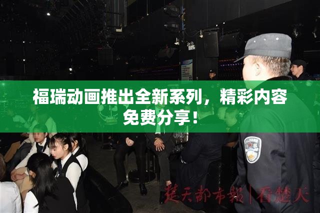 福瑞动画推出全新系列，精彩内容免费分享！