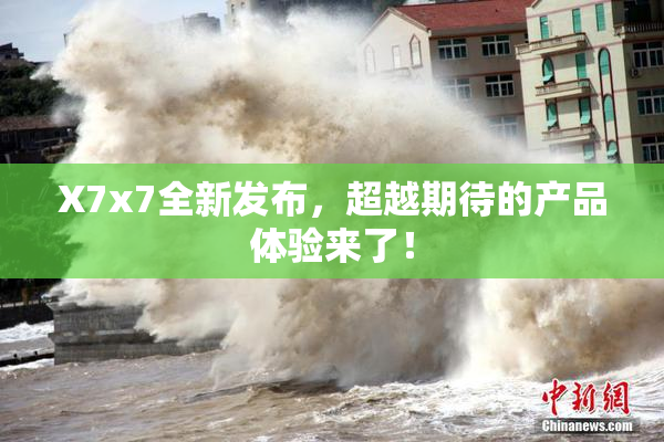 X7x7全新发布，超越期待的产品体验来了！