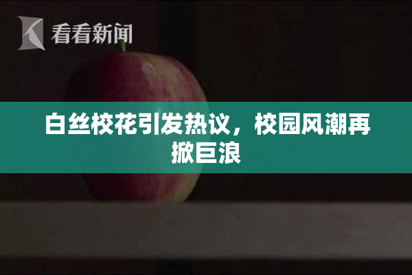 白丝校花引发热议，校园风潮再掀巨浪