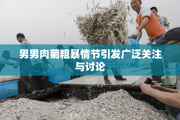 男男肉菊粗暴情节引发广泛关注与讨论