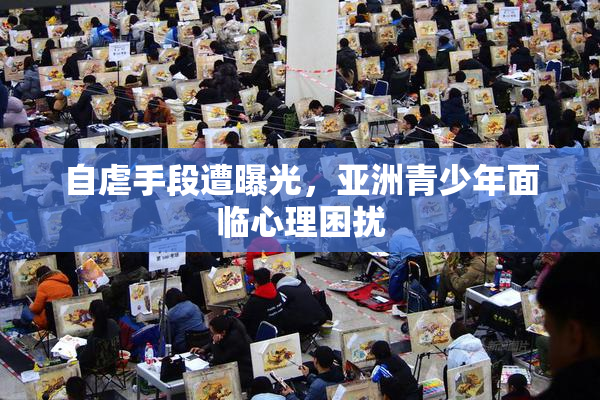 自虐手段遭曝光，亚洲青少年面临心理困扰