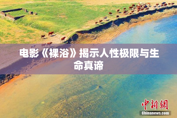 电影《裸浴》揭示人性极限与生命真谛