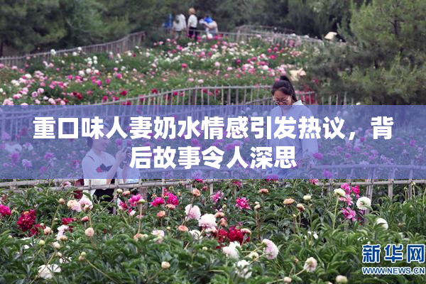 重口味人妻奶水情感引发热议，背后故事令人深思