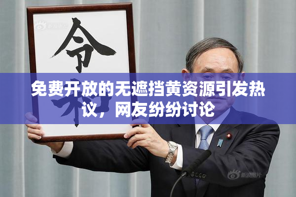 免费开放的无遮挡黄资源引发热议，网友纷纷讨论