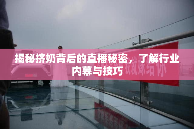 揭秘挤奶背后的直播秘密，了解行业内幕与技巧
