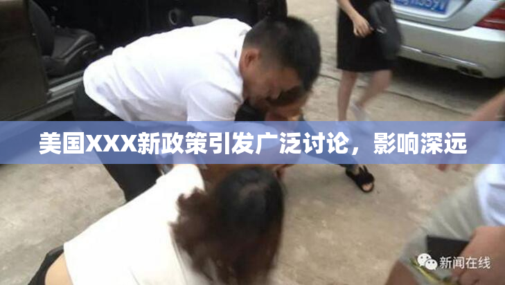 美国XXX新政策引发广泛讨论，影响深远