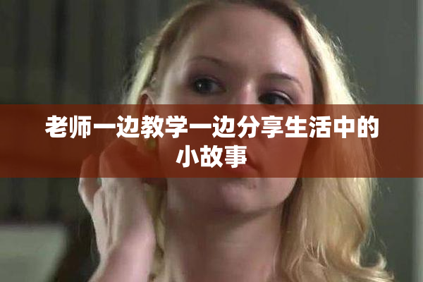 老师一边教学一边分享生活中的小故事
