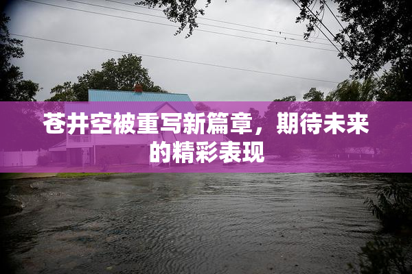 苍井空被重写新篇章，期待未来的精彩表现