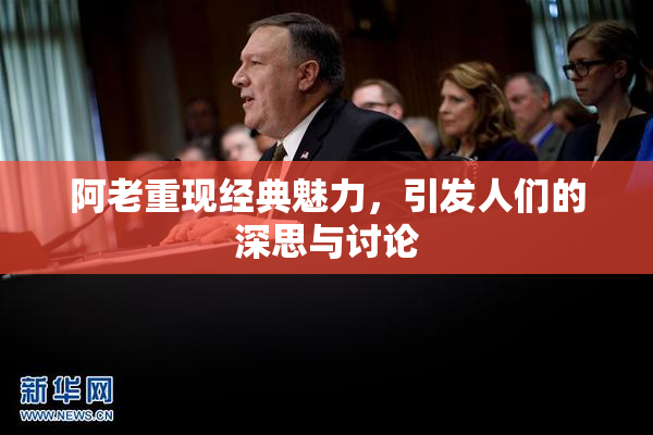 阿老重现经典魅力，引发人们的深思与讨论