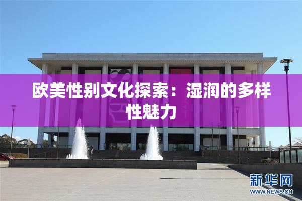 欧美性别文化探索：湿润的多样性魅力
