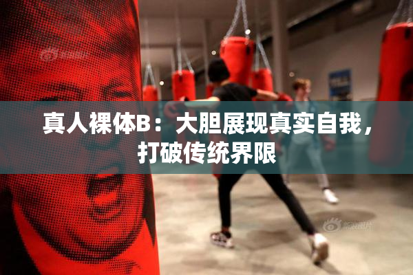 真人裸体B：大胆展现真实自我，打破传统界限