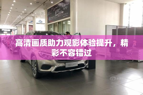 高清画质助力观影体验提升，精彩不容错过