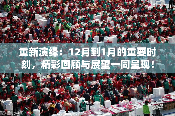 重新演绎：12月到1月的重要时刻，精彩回顾与展望一同呈现！
