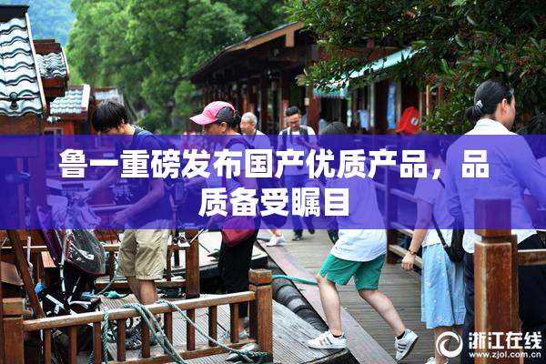 鲁一重磅发布国产优质产品，品质备受瞩目