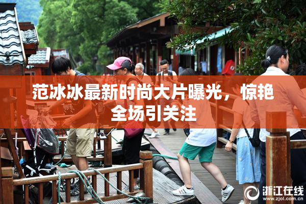 范冰冰最新时尚大片曝光，惊艳全场引关注