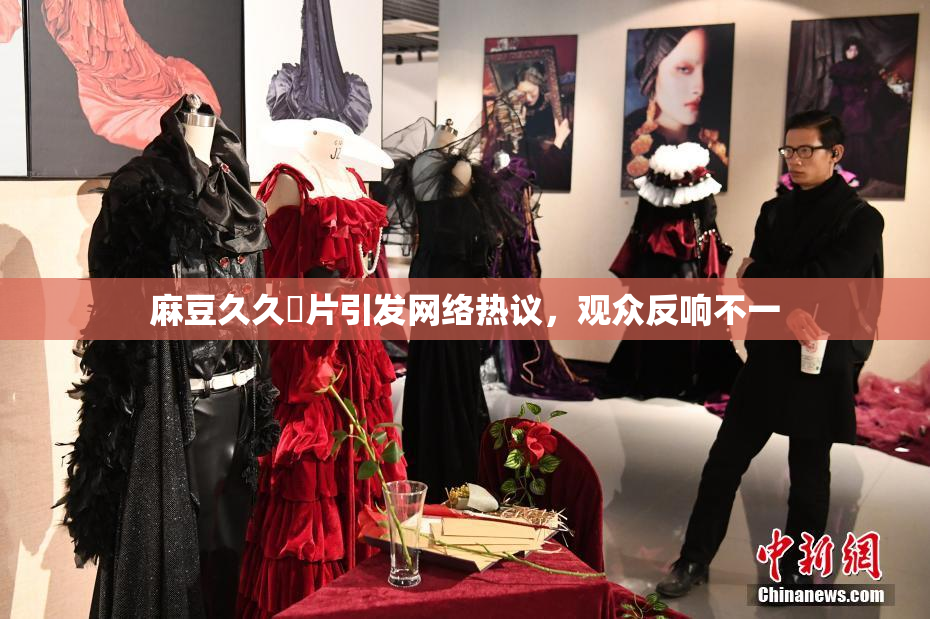麻豆久久婬片引发网络热议，观众反响不一