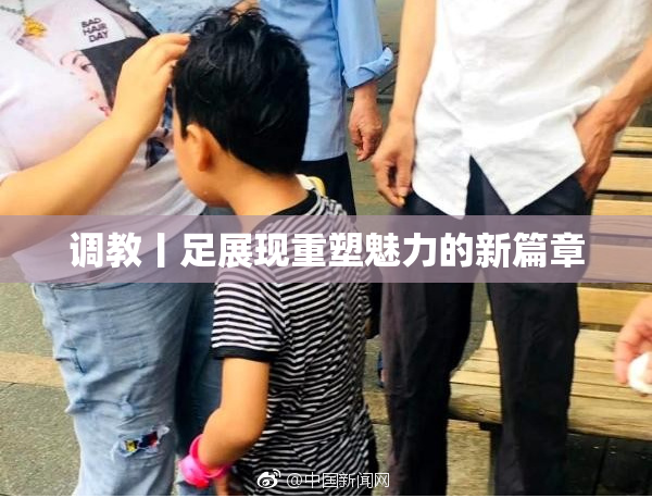 调教丨足展现重塑魅力的新篇章