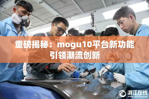 重磅揭秘：mogu10平台新功能引领潮流创新