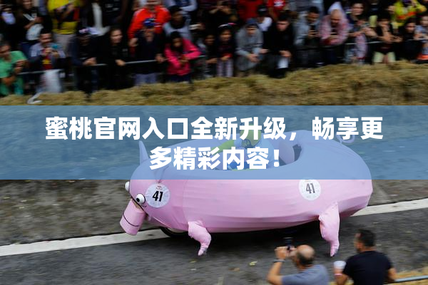 蜜桃官网入口全新升级，畅享更多精彩内容！