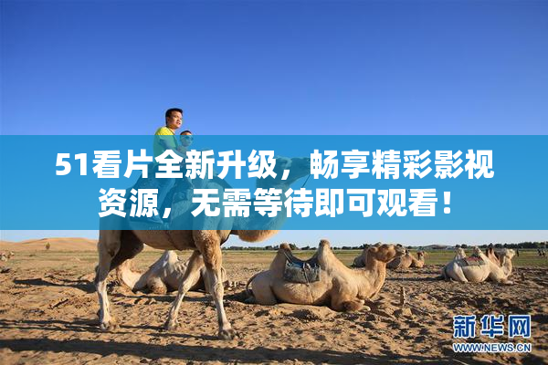 51看片全新升级，畅享精彩影视资源，无需等待即可观看！