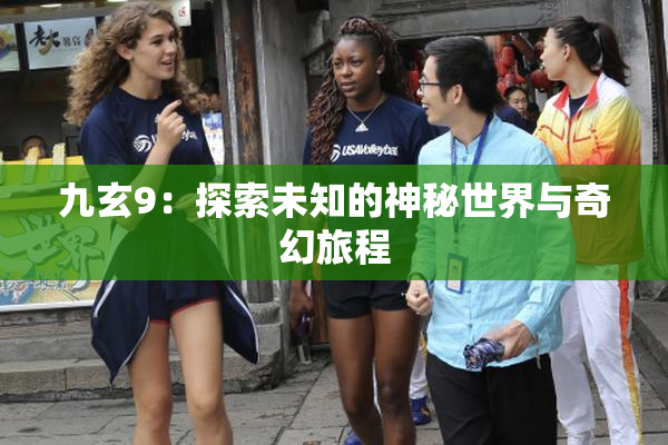 九玄9：探索未知的神秘世界与奇幻旅程