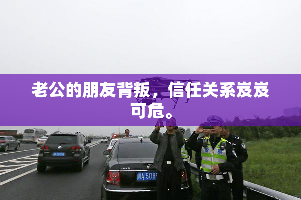 老公的朋友背叛，信任关系岌岌可危。