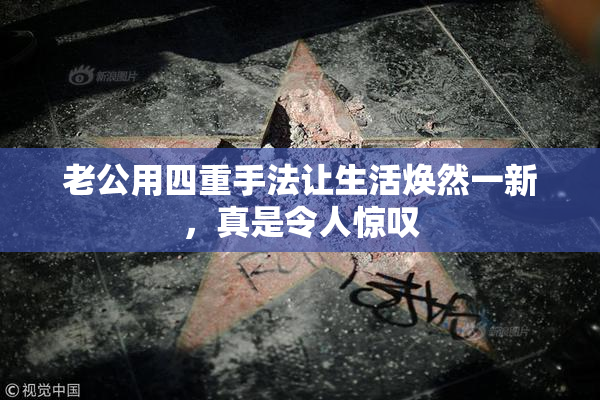 老公用四重手法让生活焕然一新，真是令人惊叹