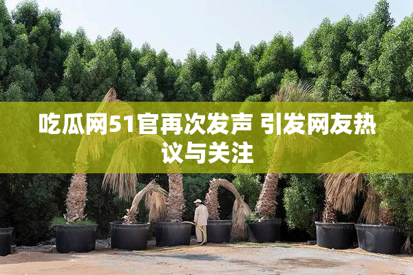 吃瓜网51官再次发声 引发网友热议与关注