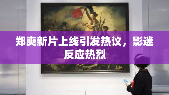 郑爽新片上线引发热议，影迷反应热烈