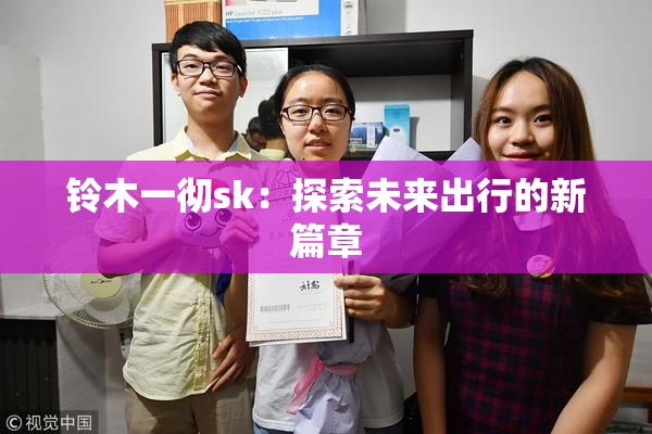 铃木一彻sk：探索未来出行的新篇章
