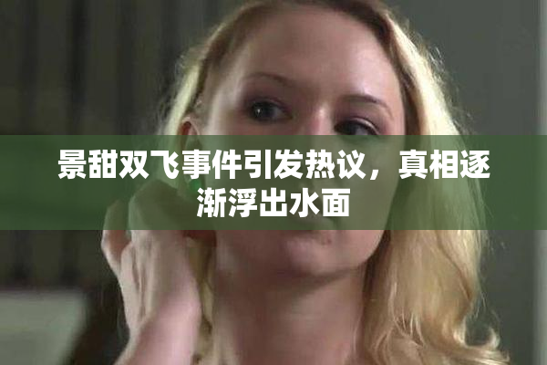 景甜双飞事件引发热议，真相逐渐浮出水面
