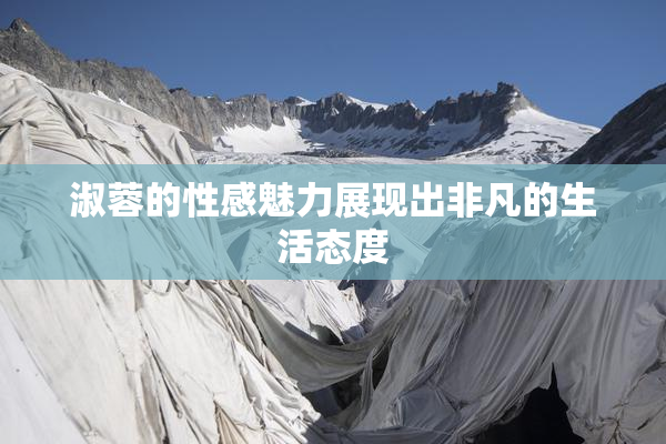 淑蓉的性感魅力展现出非凡的生活态度
