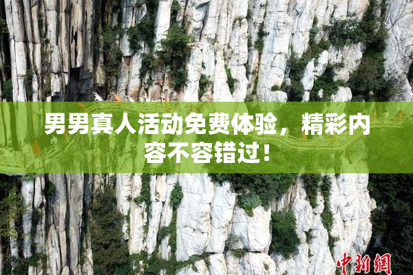 男男真人活动免费体验，精彩内容不容错过！