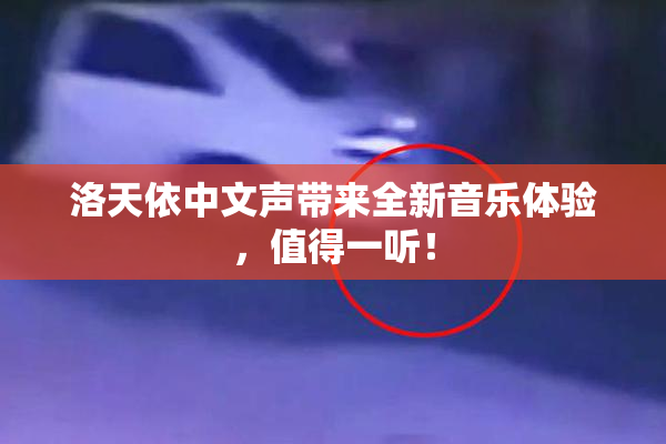 洛天依中文声带来全新音乐体验，值得一听！