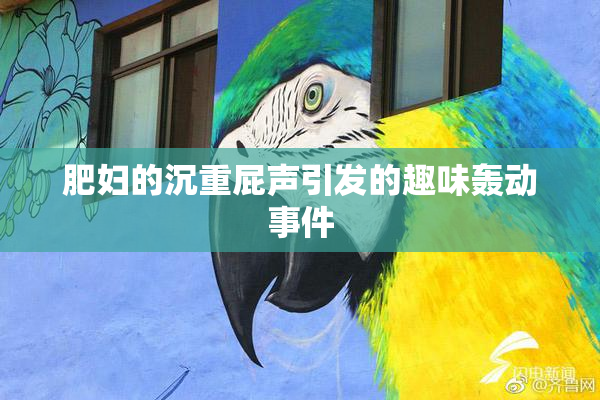 肥妇的沉重屁声引发的趣味轰动事件