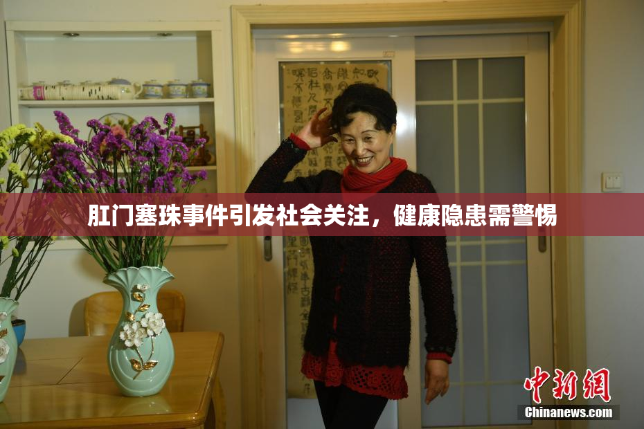 肛门塞珠事件引发社会关注，健康隐患需警惕