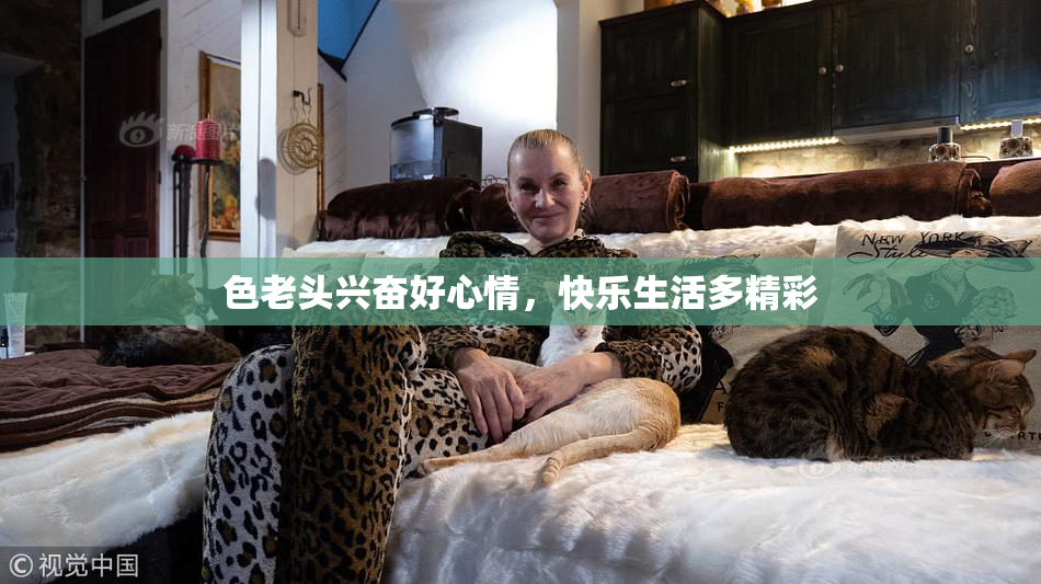 色老头兴奋好心情，快乐生活多精彩