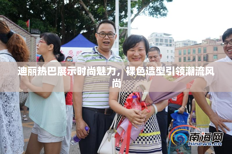 迪丽热巴展示时尚魅力，裸色造型引领潮流风尚