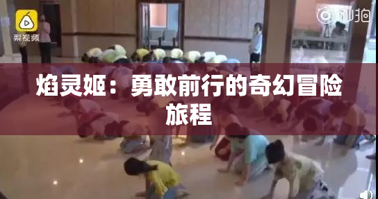 焰灵姬：勇敢前行的奇幻冒险旅程