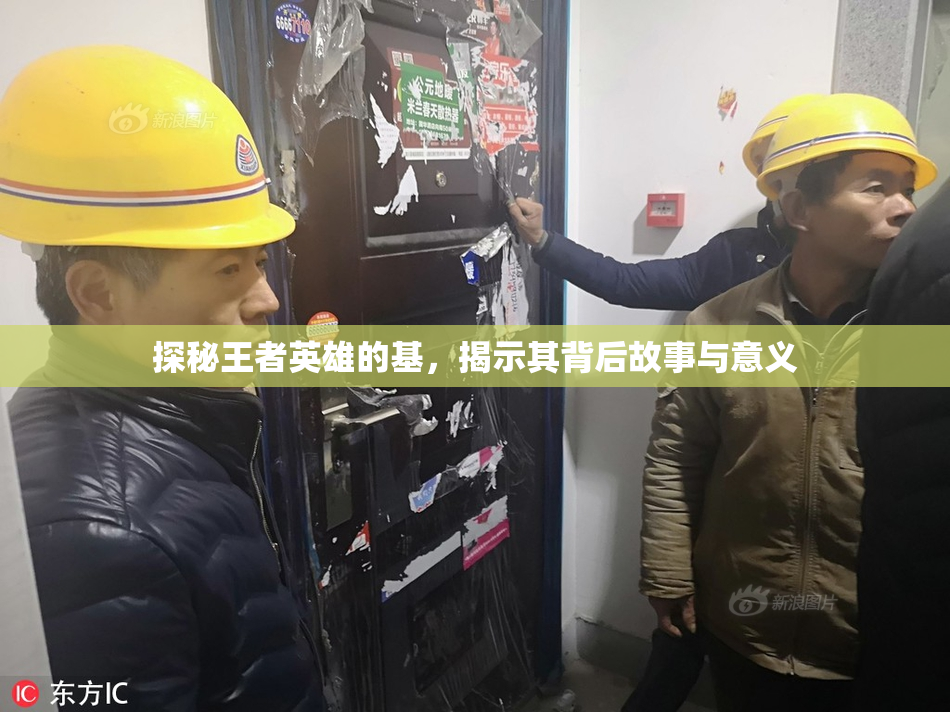 探秘王者英雄的基，揭示其背后故事与意义