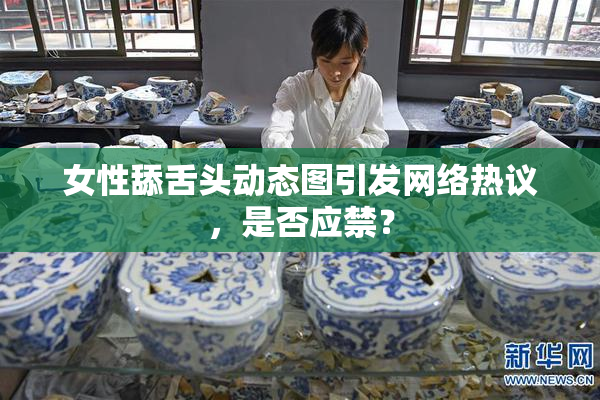 女性舔舌头动态图引发网络热议，是否应禁？