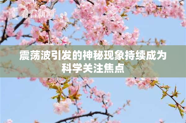 震荡波引发的神秘现象持续成为科学关注焦点