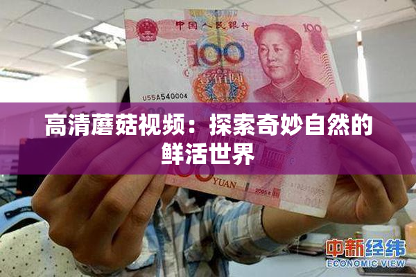 高清蘑菇视频：探索奇妙自然的鲜活世界