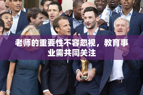 老师的重要性不容忽视，教育事业需共同关注
