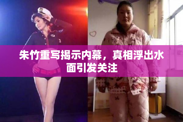 朱竹重写揭示内幕，真相浮出水面引发关注