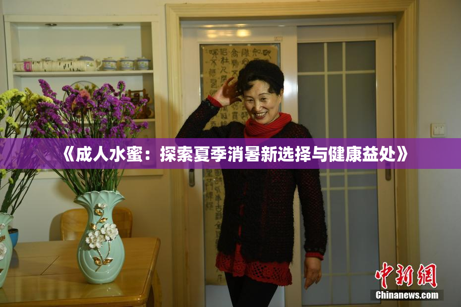 《成人水蜜：探索夏季消暑新选择与健康益处》